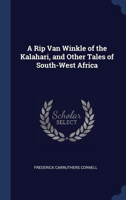 A Rip Van Winkle of the Kalahari, and Other Tales of South-West Africa