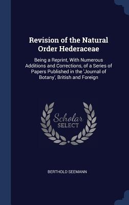 Revision of the Natural Order Hederaceae: Being a Reprint, With Numerous Additions and Corrections, of a Series of Papers Published in the Journal of Botany, British and Foreign