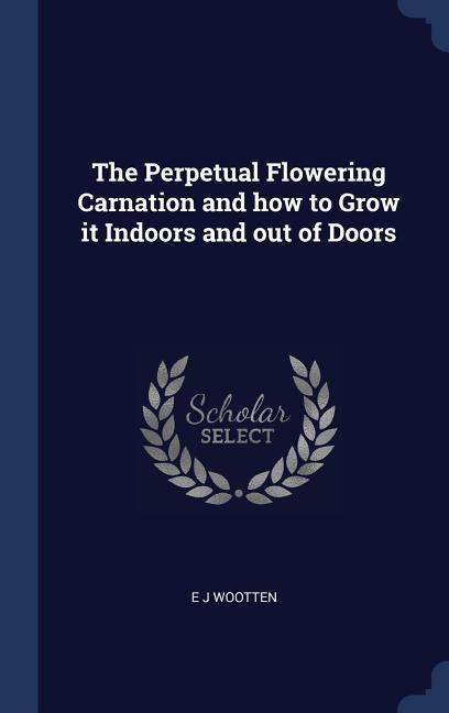The Perpetual Flowering Carnation and how to Grow it Indoors and out of Doors