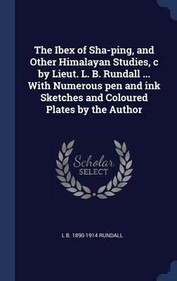 The Ibex of Sha-ping, and Other Himalayan Studies, c by Lieut. L. B. Rundall ... With Numerous pen and ink Sketches and Coloured Plates by the Author