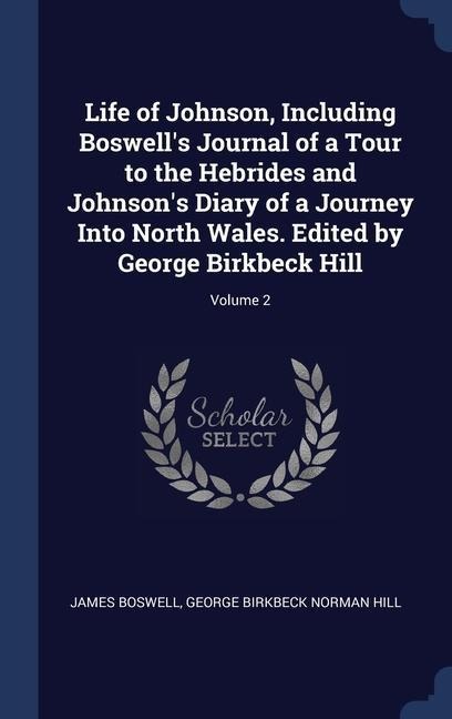 Life of Johnson, Including Boswells Journal of a Tour to the Hebrides and Johnsons Diary of a Journey Into North Wales. Edited by George Birkbeck Hi