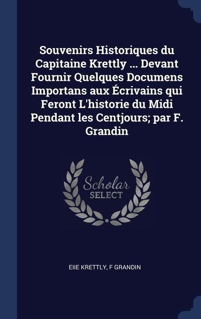 Souvenirs Historiques du Capitaine Krettly ... Devant Fournir Quelques Documens Importans aux Écrivains qui Feront Lhistorie du Midi Pendant les Cent