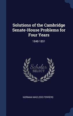 Solutions of the Cambridge Senate-House Problems for Four Years: 1848-1851