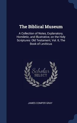 The Biblical Museum: A Collection of Notes, Explanatory, Homiletic, and Illustrative, on the Holy Scriptures: Old Testament, Vol. II, The Book of Leviticus