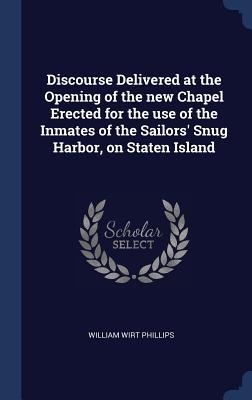 Discourse Delivered at the Opening of the new Chapel Erected for the use of the Inmates of the Sailors' Snug Harbor, on Staten Island