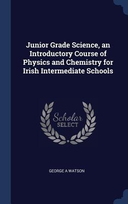 Junior Grade Science, an Introductory Course of Physics and Chemistry for Irish Intermediate Schools