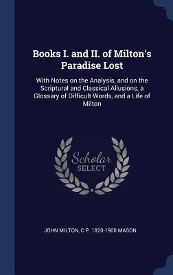 Books I. and II. of Miltons Paradise Lost: With Notes on the Analysis, and on the Scriptural and Classical Allusions, a Glossary of Difficult Words, and a Life of Milton