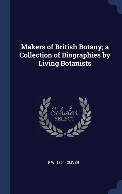 Makers of British Botany; a Collection of Biographies by Living Botanists