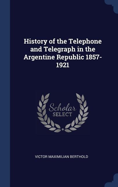 History of the Telephone and Telegraph in the Argentine Republic 1857-1921