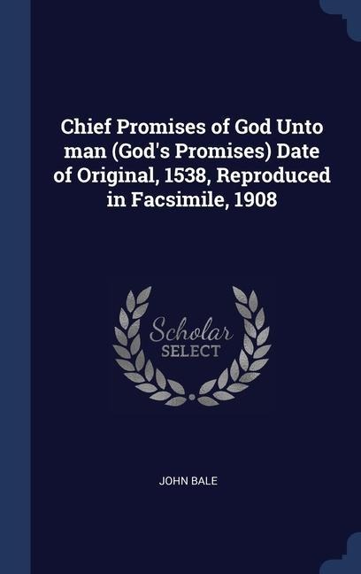 Chief Promises of God Unto man (Gods Promises) Date of Original, 1538, Reproduced in Facsimile, 1908