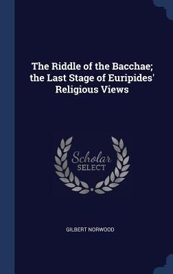 The Riddle of the Bacchae; the Last Stage of Euripides Religious Views