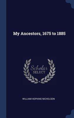 My Ancestors, 1675 to 1885