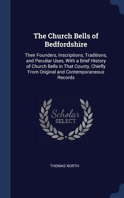 The Church Bells of Bedfordshire: Their Founders, Inscriptions, Traditions, and Peculiar Uses, With a Brief History of Church Bells in That County, Chiefly From Original and Contemporaneous Records