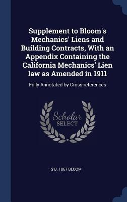 Supplement to Blooms Mechanics Liens and Building Contracts, With an Appendix Containing the California Mechanics Lien law as Amended in 1911: Full