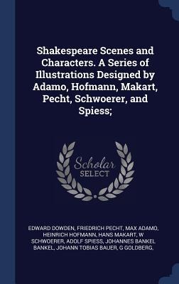 Shakespeare Scenes and Characters. A Series of Illustrations Designed by Adamo, Hofmann, Makart, Pecht, Schwoerer, and Spiess;