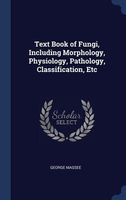 Text Book of Fungi, Including Morphology, Physiology, Pathology, Classification, Etc