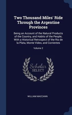 Two Thousand Miles' Ride Through the Argentine Provinces: Being an Account of the Natural Products of the Country, and Habits of the People; With a Hi