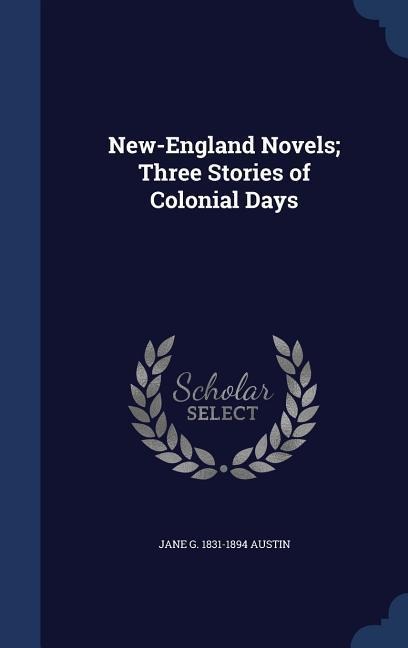 New-England Novels; Three Stories of Colonial Days