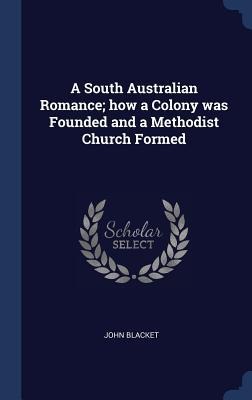 A South Australian Romance; how a Colony was Founded and a Methodist Church Formed