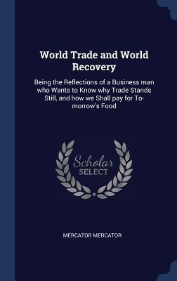World Trade and World Recovery: Being the Reflections of a Business man who Wants to Know why Trade Stands Still, and how we Shall pay for To-morrows