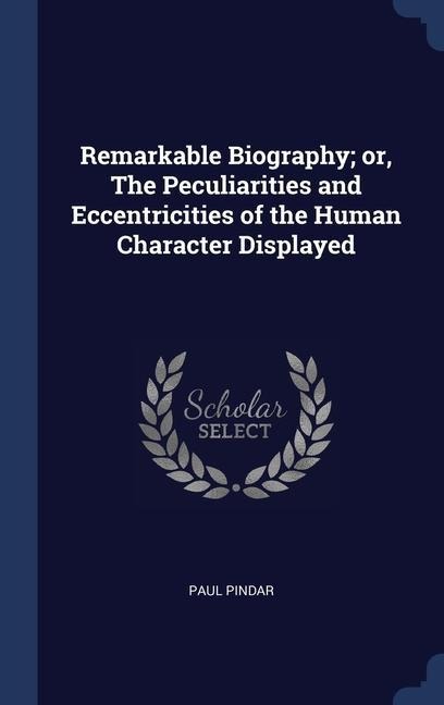 Remarkable Biography; or, The Peculiarities and Eccentricities of the Human Character Displayed