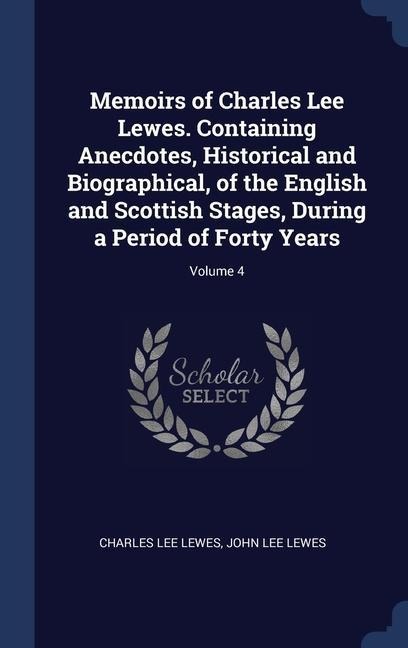 Memoirs of Charles Lee Lewes. Containing Anecdotes, Historical and Biographical, of the English and Scottish Stages, During a Period of Forty Years; Volume 4