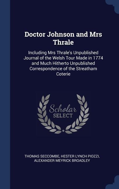 Doctor Johnson and Mrs Thrale: Including Mrs Thrales Unpublished Journal of the Welsh Tour Made in 1774 and Much Hitherto Unpublished Correspondence of the Streatham Coterie