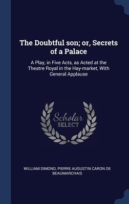 The Doubtful son; or, Secrets of a Palace: A Play, in Five Acts, as Acted at the Theatre Royal in the Hay-market, With General Applause