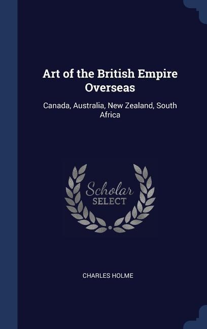 Art of the British Empire Overseas: Canada, Australia, New Zealand, South Africa
