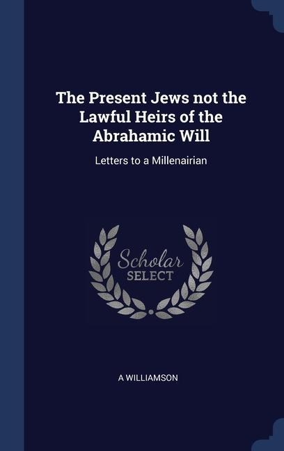 The Present Jews not the Lawful Heirs of the Abrahamic Will: Letters to a Millenairian