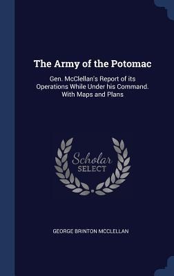 The Army of the Potomac: Gen. McClellans Report of its Operations While Under his Command. With Maps and Plans