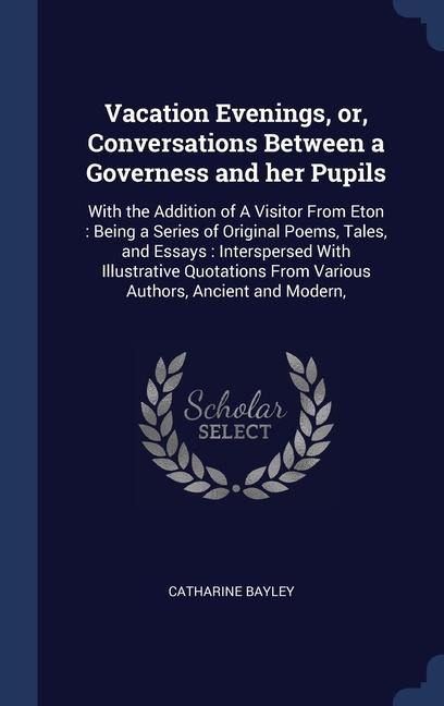 Vacation Evenings, or, Conversations Between a Governess and her Pupils: With the Addition of A Visitor From Eton: Being a Series of Original Poems, T