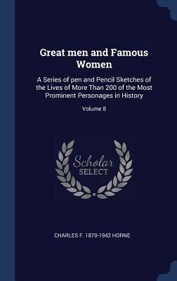 Great men and Famous Women: A Series of pen and Pencil Sketches of the Lives of More Than 200 of the Most Prominent Personages in History; Volume 8