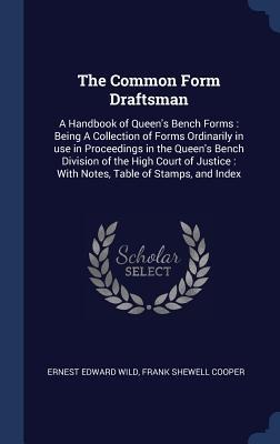 The Common Form Draftsman: A Handbook of Queens Bench Forms: Being A Collection of Forms Ordinarily in use in Proceedings in the Queens Bench D