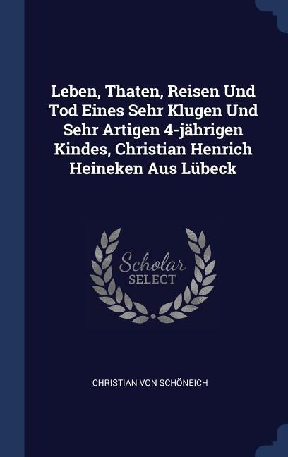 Leben, Thaten, Reisen Und Tod Eines Sehr Klugen Und Sehr Artigen 4-jährigen Kindes, Christian Henrich Heineken Aus Lübeck