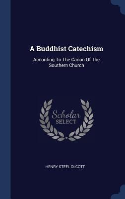A Buddhist Catechism: According To The Canon Of The Southern Church