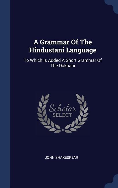 A Grammar Of The Hindustani Language: To Which Is Added A Short Grammar Of The Dakhani