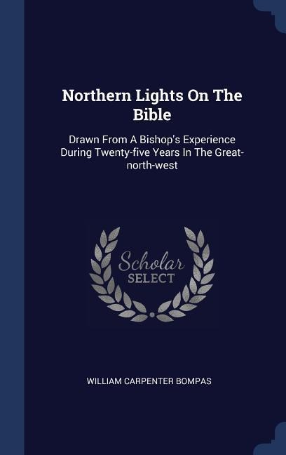 Northern Lights On The Bible: Drawn From A Bishops Experience During Twenty-five Years In The Great-north-west