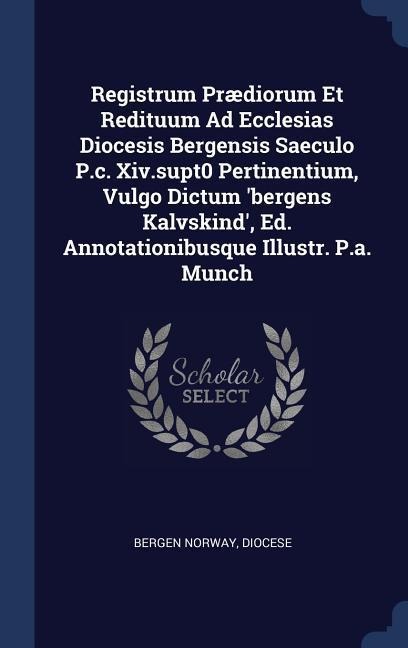 Registrum Prædiorum Et Redituum Ad Ecclesias Diocesis Bergensis Saeculo P.c. Xiv.supt0 Pertinentium, Vulgo Dictum bergens Kalvskind, Ed. Annotationibusque Illustr. P.a. Munch