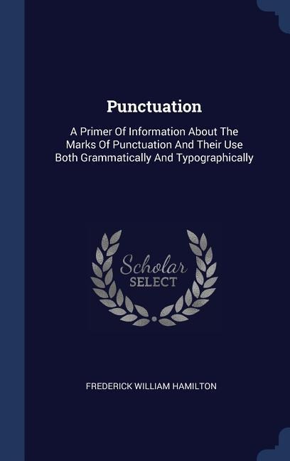 Punctuation: A Primer Of Information About The Marks Of Punctuation And Their Use Both Grammatically And Typographically
