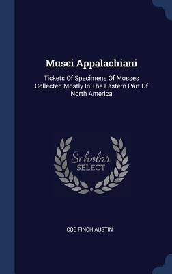 Musci Appalachiani: Tickets Of Specimens Of Mosses Collected Mostly In The Eastern Part Of North America
