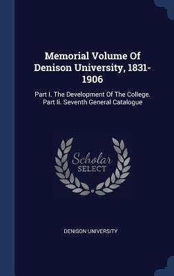 Memorial Volume Of Denison University, 1831-1906: Part I. The Development Of The College. Part Ii. Seventh General Catalogue