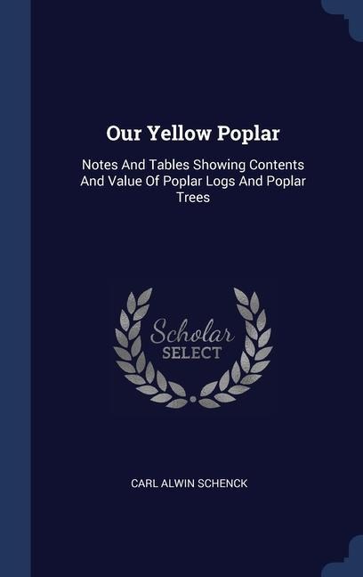 Our Yellow Poplar: Notes And Tables Showing Contents And Value Of Poplar Logs And Poplar Trees