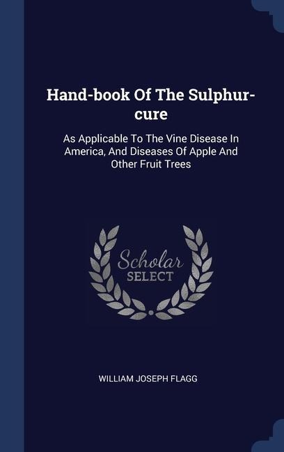 Hand-book Of The Sulphur-cure: As Applicable To The Vine Disease In America, And Diseases Of Apple And Other Fruit Trees