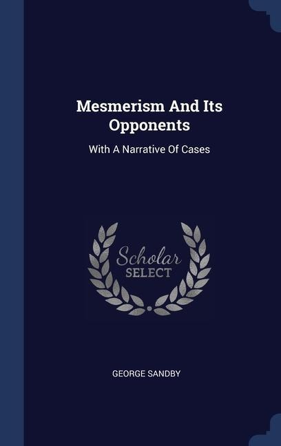 Mesmerism And Its Opponents: With A Narrative Of Cases