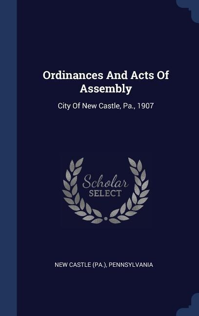 Ordinances And Acts Of Assembly: City Of New Castle, Pa., 1907