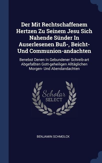 Der Mit Rechtschaffenem Hertzen Zu Seinem Jesu Sich Nahende Sünder In Auserlesenen Buß-, Beicht- Und Communion-andachten: Benebst Denen In Gebundener