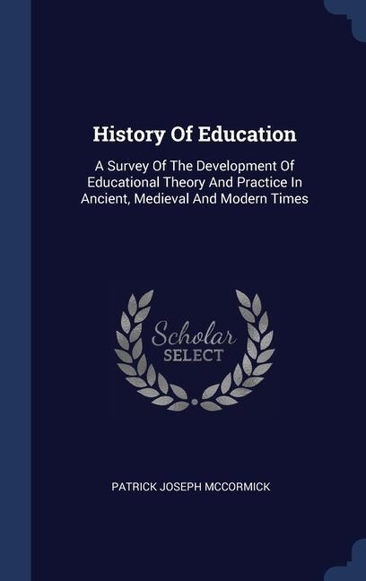 History Of Education: A Survey Of The Development Of Educational Theory And Practice In Ancient, Medieval And Modern Times