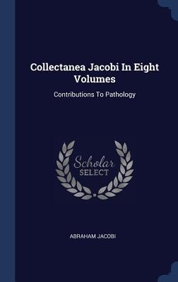 Collectanea Jacobi In Eight Volumes: Contributions To Pathology