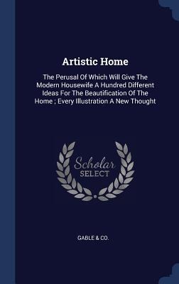 Artistic Home: The Perusal Of Which Will Give The Modern Housewife A Hundred Different Ideas For The Beautification Of The Home; Every Illustration A New Thought